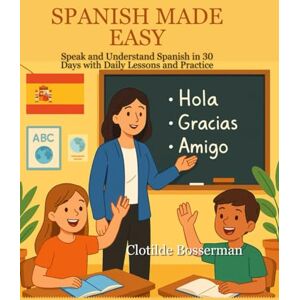 Bosserman, Clotilde SPANISH MADE EASY: Speak and Understand Spanish in 30 Days with Daily Lessons and Practice Bosserman, Clotilde SPANISH MADE EASY: Speak and Understand Spanish in 30 Days with Daily Lessons and Practice