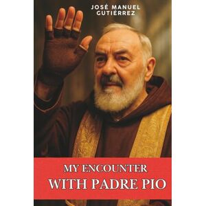 Gutiérrez Arcos, José Manuel My Encounter with Padre Pio Gutiérrez Arcos, José Manuel My Encounter with Padre Pio