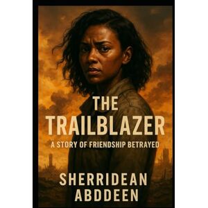 Abddeen, Sherridean Ann-Marie The Trailblazer: A Story of Friendship Betrayed Abddeen, Sherridean Ann-Marie The Trailblazer: A Story of Friendship Betrayed