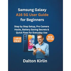 Kirlin, Dalton Samsung Galaxy A16 5G User Guide for Beginners: Step by Step Setup,Pro Camera Hacks, Battery Saving Secrets & Quick Fixes for Everyday use Kirlin, Dalton Samsung Galaxy A16 5G User Guide for Beginners: Step by Step Setup,Pro Camera Hacks, Battery Saving Secrets & Quick Fixes for Everyday use