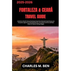 BEN, CHARLES M. FORTALEZA & CEARÁ TRAVEL GUIDE: Unwind on Brazil’s Sunny Northeast Coast from Dramatic Sand Dunes and Turquoise Lagoons to Lively Beachfronts, Forró ... Laid-Back Charm of Ceará’s Fishing Villages. BEN, CHARLES M. FORTALEZA & CEARÁ TRAVEL GUIDE: Unwind on Brazil’s Sunny Northeast Coast from Dramatic Sand Dunes and Turquoise Lagoons to Lively Beachfronts, Forró ... Laid-Back Charm of Ceará’s Fishing Villages.