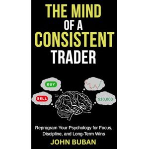 Buban, John The Mind of a Consistent Trader: Reprogram Your Psychology for Focus, Discipline, and Long-Term Wins Buban, John The Mind of a Consistent Trader: Reprogram Your Psychology for Focus, Discipline, and Long-Term Wins