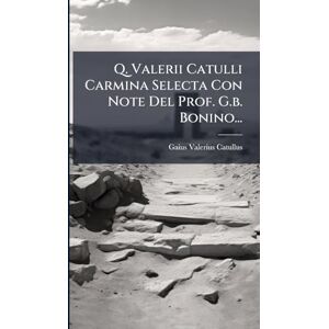 Catullus, Gaius Valerius Q. Valerii Catulli Carmina Selecta Con Note Del Prof. G.b. Bonino... Catullus, Gaius Valerius Q. Valerii Catulli Carmina Selecta Con Note Del Prof. G.b. Bonino...