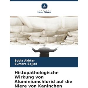 Akhtar, Sobia Histopathologische Wirkung von Aluminiumchlorid auf die Niere von Kaninchen Akhtar, Sobia Histopathologische Wirkung von Aluminiumchlorid auf die Niere von Kaninchen