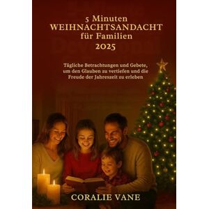 Vane, Coralie 5 Minuten WEIHNACHTSANDACHT für Familien 2025: Tägliche Betrachtungen und Gebete, um den Glauben zu vertiefen und die Freude der Jahreszeit zu erleben Vane, Coralie 5 Minuten WEIHNACHTSANDACHT für Familien 2025: Tägliche Betrachtungen und Gebete, um den Glauben zu vertiefen und die Freude der Jahreszeit zu erleben