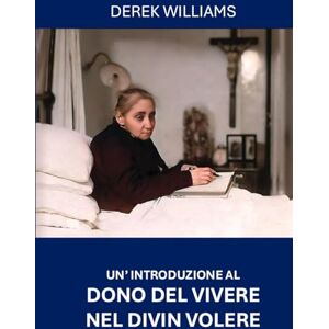 Williams, Mr Derek Christopher Un’ Introduzione al Dono del Vivere nel Divin Volere Williams, Mr Derek Christopher Un’ Introduzione al Dono del Vivere nel Divin Volere
