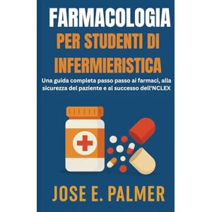 E. Palmer, Jose FARMACOLOGIA PER STUDENTI DI INFERMIERISTICA: Una guida completa passo passo ai farmaci, alla sicurezza del paziente e al successo dell'NCLEX E. Palmer, Jose FARMACOLOGIA PER STUDENTI DI INFERMIERISTICA: Una guida completa passo passo ai farmaci, alla sicurezza del paziente e al successo dell'NCLEX