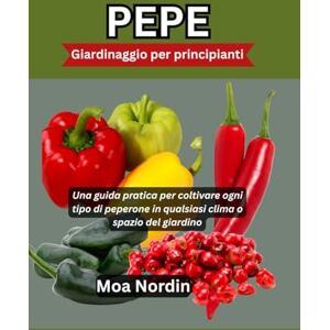 Nordin, Moa PEPE Giardinaggio per principianti: Una guida pratica per coltivare ogni tipo di peperone in qualsiasi clima o spazio del giardino Nordin, Moa PEPE Giardinaggio per principianti: Una guida pratica per coltivare ogni tipo di peperone in qualsiasi clima o spazio del giardino