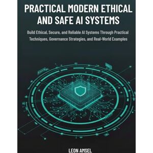 Amsel, Leon Practical Modern Ethical and Safe AI Systems: Build Ethical, Secure, and Reliable AI Systems Through Practical Techniques, Governance Strategies, and Real-World Examples Amsel, Leon Practical Modern Ethical and Safe AI Systems: Build Ethical, Secure, and Reliable AI Systems Through Practical Techniques, Governance Strategies, and Real-World Examples