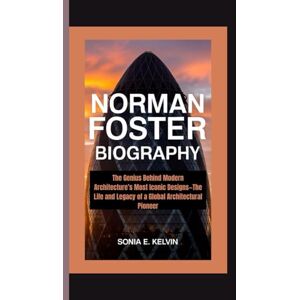E. Kelvin, Sonia NORMAN FOSTER BIOGRAPHY: The Genius Behind Modern Architecture’s Most Iconic Designs—The Life and Legacy of a Global Architectural Pioneer E. Kelvin, Sonia NORMAN FOSTER BIOGRAPHY: The Genius Behind Modern Architecture’s Most Iconic Designs—The Life and Legacy of a Global Architectural Pioneer