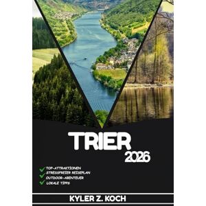 KOCH, KYLER Z. TRIER TRAVEL GUIDE 2026: Discover Trier’s Top Attractions, Outdoor Activities, Hidden Gems, and Day Trips for Adventurous Traveler KOCH, KYLER Z. TRIER TRAVEL GUIDE 2026: Discover Trier’s Top Attractions, Outdoor Activities, Hidden Gems, and Day Trips for Adventurous Traveler