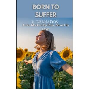 Granados, Vanesa BORN TO SUFFER: A Life Marked By Pain, Saved By Love (Born To Suffer. The Healing Collection. Volume 1, From Pain to Strength) Granados, Vanesa BORN TO SUFFER: A Life Marked By Pain, Saved By Love (Born To Suffer. The Healing Collection. Volume 1, From Pain to Strength)