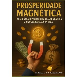 R A MARCHESINI, FERNANDO PROSPERIDADE MAGNÉTICA: Como atrair Prosperidade, Abundância e Riqueza para a sua vida. R A MARCHESINI, FERNANDO PROSPERIDADE MAGNÉTICA: Como atrair Prosperidade, Abundância e Riqueza para a sua vida.