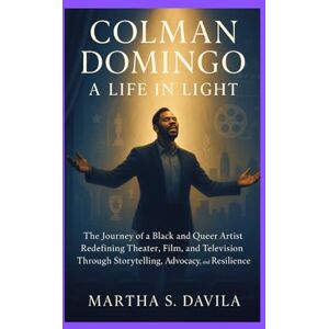 Davila, Martha S Colman Domingo: A Life in Light: The Journey of a Black and Queer Artist Redefining Theater, Film, and Television Through Storytelling, Advocacy, and Resilience Davila, Martha S Colman Domingo: A Life in Light: The Journey of a Black and Queer Artist Redefining Theater, Film, and Television Through Storytelling, Advocacy, and Resilience
