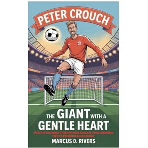 Rivers, Marcus D. The Giant With A Gentle Heart: The Inspiring Story of Peter Crouch — From Awkward Teen to Premier League Legend Rivers, Marcus D. The Giant With A Gentle Heart: The Inspiring Story of Peter Crouch — From Awkward Teen to Premier League Legend
