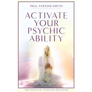 Paul Fenton-Smith Activate Your Psychic Ability: The Power of Intuition Revealed Paul Fenton-Smith Activate Your Psychic Ability: The Power of Intuition Revealed