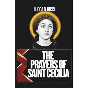 Ricci, Luca G. THE PRAYERS OF SAINT CECILIA: 3 Powerful Novenas, Litany, Chaplet Prayer & Emergency Supplications For Musicians, For Inner Peace, Healing Of The ... Of Worship (THE TRIAD DEVOTIONAL SERIES) Ricci, Luca G. THE PRAYERS OF SAINT CECILIA: 3 Powerful Novenas, Litany, Chaplet Prayer & Emergency Supplications For Musicians, For Inner Peace, Healing Of The ... Of Worship (THE TRIAD DEVOTIONAL SERIES)