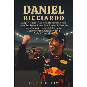 C. KIM, COREY DANIEL RICCIARDO: Inspirierende Geschichte seiner Reise vom Stadtrand von Perth zum Ruhm in der Formel 1, angetrieben von Leidenschaft, Glauben und Entschlossenheit C. KIM, COREY DANIEL RICCIARDO: Inspirierende Geschichte seiner Reise vom Stadtrand von Perth zum Ruhm in der Formel 1, angetrieben von Leidenschaft, Glauben und Entschlossenheit
