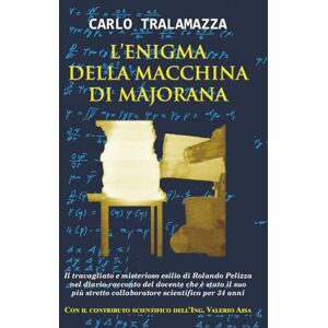 Tralamazza, Carlo L'Enigma della Macchina di Majorana: Il travagliato e misterioso esilio di Rolando Pelizza nel diario-racconto del docente che è stato il suo più stretto collaboratore scientifico per 34 anni Tralamazza, Carlo L'Enigma della Macchina di Majorana: Il travagliato e misterioso esilio di Rolando Pelizza nel diario-racconto del docente che è stato il suo più stretto collaboratore scientifico per 34 anni