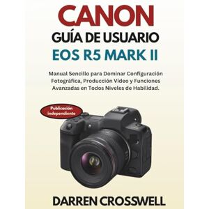 Crosswell, Darren Canon Guía de Usuario EOS R5 Mark II: Manual Sencillo para Dominar Configuración Fotográfica, Producción Vídeo y Funciones Avanzadas en Todos Niveles de Habilidad. Crosswell, Darren Canon Guía de Usuario EOS R5 Mark II: Manual Sencillo para Dominar Configuración Fotográfica, Producción Vídeo y Funciones Avanzadas en Todos Niveles de Habilidad.