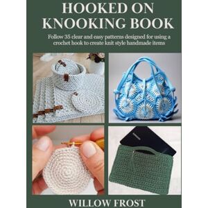 Frost, Willow Hooked on Knooking Book: Follow 35 clear and easy patterns designed for using a crochet hook to create knit style handmade items Frost, Willow Hooked on Knooking Book: Follow 35 clear and easy patterns designed for using a crochet hook to create knit style handmade items