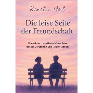 Heil, Kerstin Die leise Seite der Freundschaft: Wie wir introvertierte Menschen besser verstehen und lieben lernen Heil, Kerstin Die leise Seite der Freundschaft: Wie wir introvertierte Menschen besser verstehen und lieben lernen