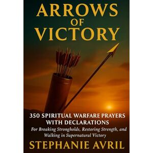Avril, Stephanie Arrows of Victory: Bible-Based Warfare Prayers, Decrees & Declarations for Healing, Breakthrough, and Family Blessings Avril, Stephanie Arrows of Victory: Bible-Based Warfare Prayers, Decrees & Declarations for Healing, Breakthrough, and Family Blessings