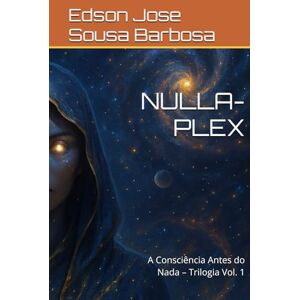 Barbosa, Edson Jose Sousa NULLA-PLEX: A Consciência Antes do Nada – Trilogia Vol. 1 Barbosa, Edson Jose Sousa NULLA-PLEX: A Consciência Antes do Nada – Trilogia Vol. 1