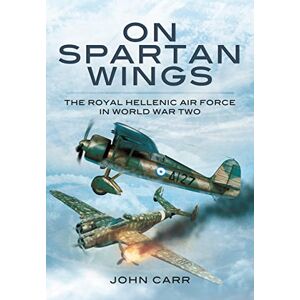 Carr, John On Spartan Wings: The Royal Hellenic Air Force in World War Two Carr, John On Spartan Wings: The Royal Hellenic Air Force in World War Two