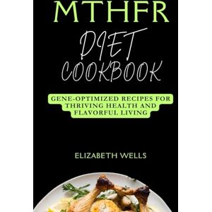 Wells, Elizabeth MTHFR Diet Cookbook: Gene-Optimized Recipes for Thriving Health and Flavorful Living (Healthy Cookbook 2024) Wells, Elizabeth MTHFR Diet Cookbook: Gene-Optimized Recipes for Thriving Health and Flavorful Living (Healthy Cookbook 2024)