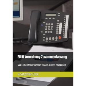 Ditz, Kristoffer EU KI Verordnung Zusammenfassung: Das sollten Unternehmen wissen, die mit KI arbeiten (KI effektiv einsetzen) Ditz, Kristoffer EU KI Verordnung Zusammenfassung: Das sollten Unternehmen wissen, die mit KI arbeiten (KI effektiv einsetzen)