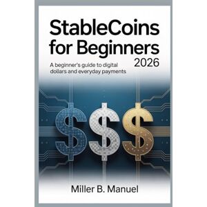 Manuel, Miller B. Stablecoins for Beginners 2026: A Beginner’s Guide to Digital Dollars and Everyday Payments Manuel, Miller B. Stablecoins for Beginners 2026: A Beginner’s Guide to Digital Dollars and Everyday Payments