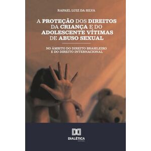 Silva A Proteção dos Direitos da Criança e do Adolescente Vítimas de Abuso Sexual no Âmbito do Direito Brasileiro e do Direito Internacional Silva A Proteção dos Direitos da Criança e do Adolescente Vítimas de Abuso Sexual no Âmbito do Direito Brasileiro e do Direito Internacional
