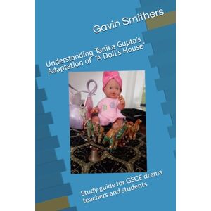 Smithers, Gavin Understanding Tanika Gupta's adaptation of "A Doll's House": Study guide for GSCE drama teachers and students Smithers, Gavin Understanding Tanika Gupta's adaptation of "A Doll's House": Study guide for GSCE drama teachers and students