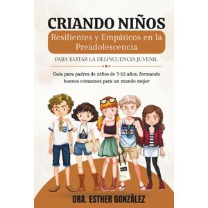 González, Dra. Esther CRIANDO NIÑOS RESILIENTES Y EMPÁTICOS EN LA PREADOLESCENCIA: Para evitar la delincuencia juvenil González, Dra. Esther CRIANDO NIÑOS RESILIENTES Y EMPÁTICOS EN LA PREADOLESCENCIA: Para evitar la delincuencia juvenil
