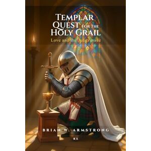 Armstrong, Brian W. Templar Quest For The Holy Grail: LOVE AND THE 3RD CRUSADE - Armstrong, Brian W. Templar Quest For The Holy Grail: LOVE AND THE 3RD CRUSADE -