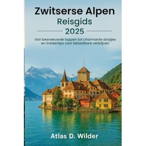 Wilder, Atlas D. Zwitserse Alpen REISGIDS 2025: Van besneeuwde bergtoppen tot charmante dorpjes en insidertips voor betaalbare verblijven Wilder, Atlas D. Zwitserse Alpen REISGIDS 2025: Van besneeuwde bergtoppen tot charmante dorpjes en insidertips voor betaalbare verblijven