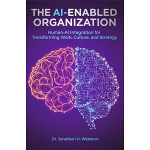 Westover, Jonathan H. The AI-Enabled Organization: Human-AI Integration for Transforming Work, Culture, and Strategy: 1 (HCI Innovation Studies) Westover, Jonathan H. The AI-Enabled Organization: Human-AI Integration for Transforming Work, Culture, and Strategy: 1 (HCI Innovation Studies)