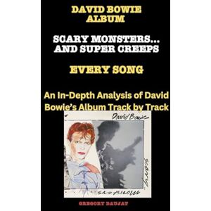 Daujat, Gregory David Bowie Album -Scary Monsters… And Super Creeps Every Song- An In-Depth Analysis of David Bowie's Album Track by Track Daujat, Gregory David Bowie Album -Scary Monsters… And Super Creeps Every Song- An In-Depth Analysis of David Bowie's Album Track by Track
