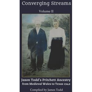 Todd, James C Converging Streams Volume II: Jason Todd’s Pritchett Ancestry from Medieval Wales to Texas 1942 Todd, James C Converging Streams Volume II: Jason Todd’s Pritchett Ancestry from Medieval Wales to Texas 1942