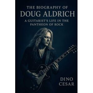 Cesar, Dino The Biography of Doug Aldrich: A Guitarist's Life in the Pantheon of Rock Cesar, Dino The Biography of Doug Aldrich: A Guitarist's Life in the Pantheon of Rock