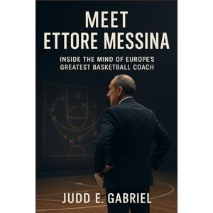 Gabriel, Judd E. Meet Ettore Messina: Inside the Mind of Europe’s Greatest Basketball Coach Gabriel, Judd E. Meet Ettore Messina: Inside the Mind of Europe’s Greatest Basketball Coach