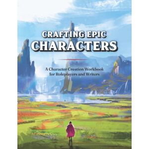 Summit Pixels Co. Crafting Epic Characters: A Character Creation Workbook for Roleplayers and Writers Summit Pixels Co. Crafting Epic Characters: A Character Creation Workbook for Roleplayers and Writers