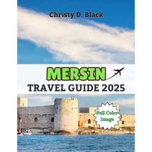 Black, Christy D. Mersin Travel Guide 2025: The Ultimate Guide to Beaches, Ancient Wonders, and Authentic Turkish Culture (Travel Guide Books) Black, Christy D. Mersin Travel Guide 2025: The Ultimate Guide to Beaches, Ancient Wonders, and Authentic Turkish Culture (Travel Guide Books)
