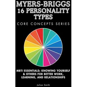 Smith, Julian Myers-Briggs 16 Personality Types Core Concepts Series: MBTI Essentials: Knowing Yourself & Others for Better Work, Learning, and Relationships Smith, Julian Myers-Briggs 16 Personality Types Core Concepts Series: MBTI Essentials: Knowing Yourself & Others for Better Work, Learning, and Relationships