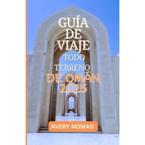Avery GUÍA DE VIAJE TODO TERRENO DE OMÁN 2025: Senderos ocultos, cultura atemporal y aventuras salvajes para el explorador audaz Avery GUÍA DE VIAJE TODO TERRENO DE OMÁN 2025: Senderos ocultos, cultura atemporal y aventuras salvajes para el explorador audaz