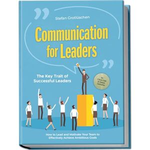 Grotlüschen, Stefan Communication for Leaders – The Key Trait of Successful Leaders: How to Lead and Motivate Your Team to Effectively Achieve Ambitious Goals – Including a Success Guide for Employee Conversations Grotlüschen, Stefan Communication for Leaders – The Key Trait of Successful Leaders: How to Lead and Motivate Your Team to Effectively Achieve Ambitious Goals – Including a Success Guide for Employee Conversations