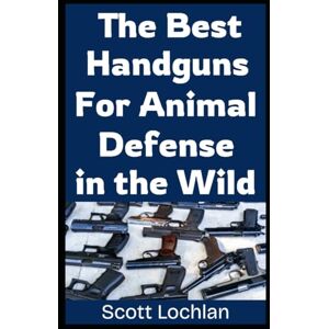 Scott The Best Handguns For Animal Defense in the Wild: A Practical Guide To Choosing, Carrying, and Using the Right Sidearm For Backcountry Survival and Wildlife Protection: 18 (When the World Stops) Scott The Best Handguns For Animal Defense in the Wild: A Practical Guide To Choosing, Carrying, and Using the Right Sidearm For Backcountry Survival and Wildlife Protection: 18 (When the World Stops)