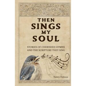 DeJesus, Nancy Then Sings My Soul: Stories of Cherished Hymns and the Scripture They Sing DeJesus, Nancy Then Sings My Soul: Stories of Cherished Hymns and the Scripture They Sing