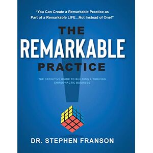 Franson, Dr Stephen The Remarkable Practice: The Definitive Guide to Building a Thriving Chiropractic Business Franson, Dr Stephen The Remarkable Practice: The Definitive Guide to Building a Thriving Chiropractic Business